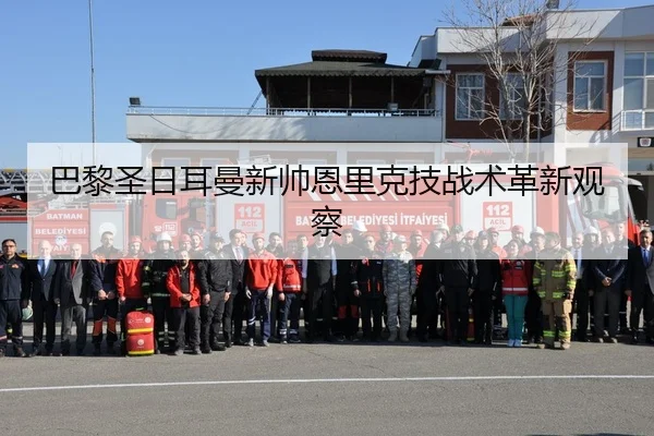 巴黎圣日耳曼新帅恩里克技战术革新观察
